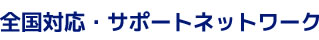 全国対応・サポートネットワーク
